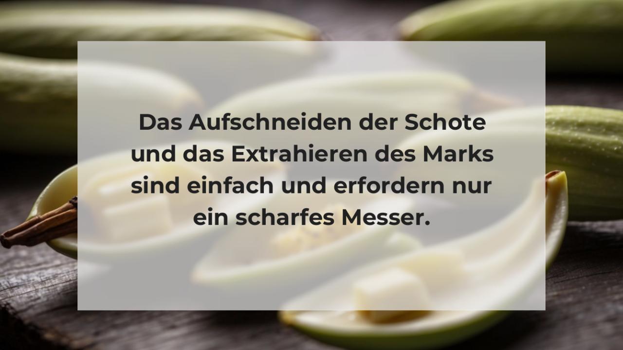 Das Aufschneiden der Schote und das Extrahieren des Marks sind einfach und erfordern nur ein scharfes Messer.