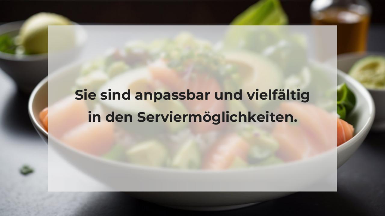 Sie sind anpassbar und vielfältig in den Serviermöglichkeiten.